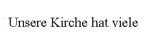 Unsere Kirche hat viele